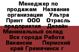 Менеджер по продажам › Название организации ­ Ультра Принт, ООО › Отрасль предприятия ­ Дизайн › Минимальный оклад ­ 1 - Все города Работа » Вакансии   . Пермский край,Гремячинск г.